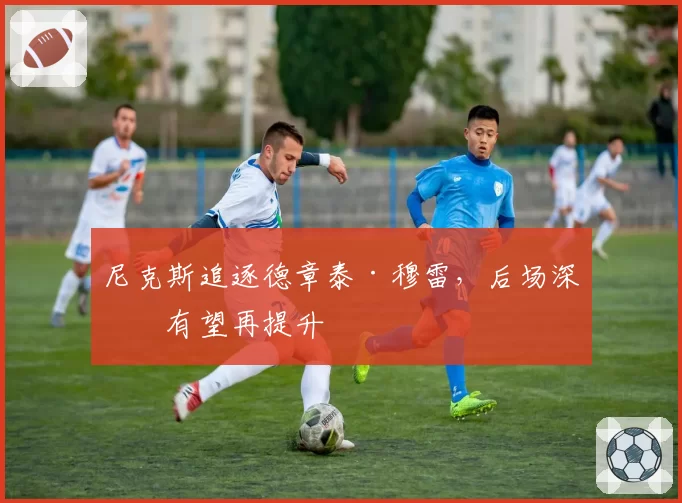 尼克斯追逐德章泰·穆雷,后场深度有望再提升