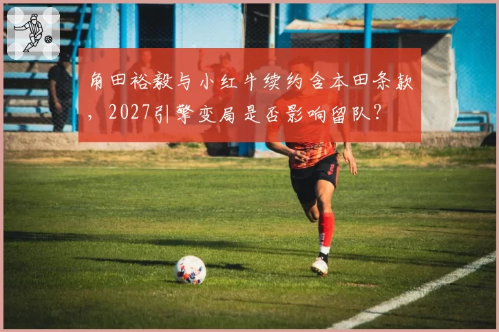 角田裕毅与小红牛续约含本田条款,2027引擎变局是否影响留队?