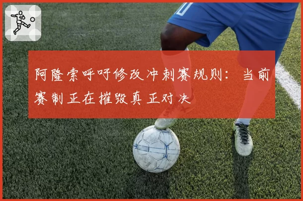阿隆索呼吁修改冲刺赛规则：当前赛制正在摧毁真正对决