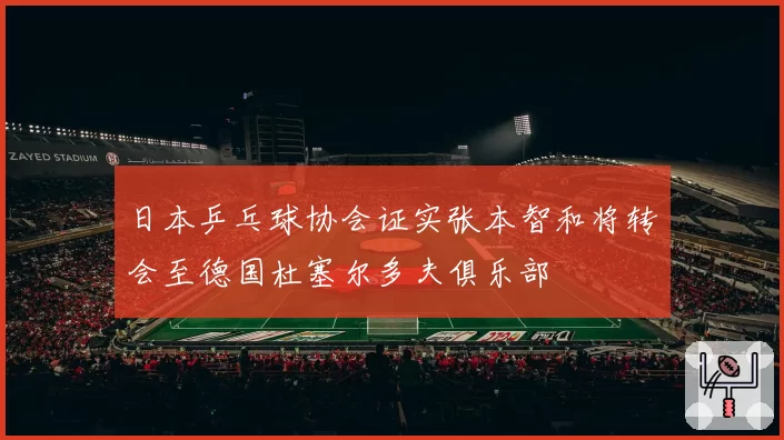 日本乒乓球协会证实张本智和将转会至德国杜塞尔多夫俱乐部