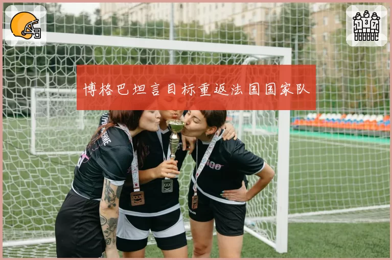 博格巴坦言目标重返法国国家队