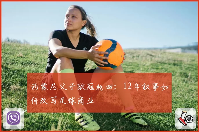 西蒙尼父子欧冠轮回：12年叙事如何改写足球商业