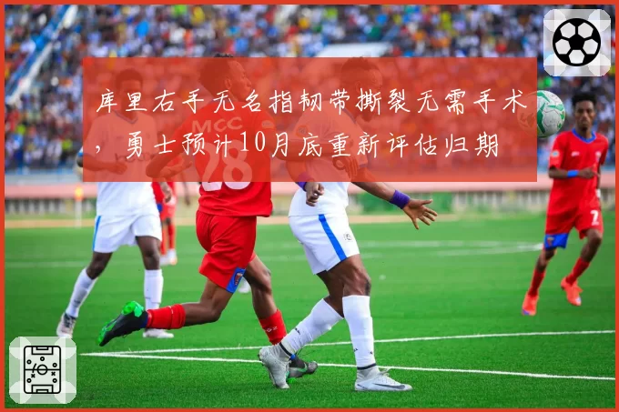 库里右手无名指韧带撕裂无需手术,勇士预计10月底重新评估归期