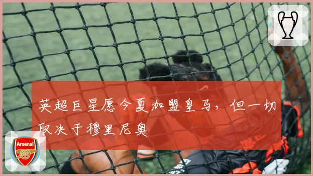 英超巨星愿今夏加盟皇马，但一切取决于穆里尼奥