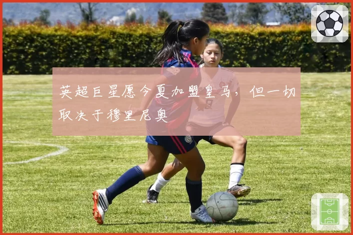 英超巨星愿今夏加盟皇马,但一切取决于穆里尼奥