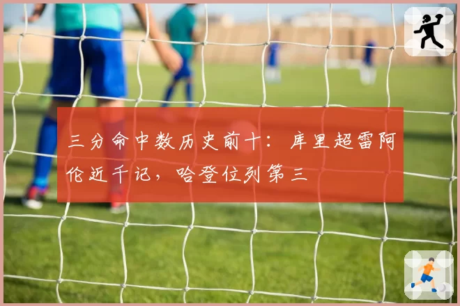 三分命中数历史前十：库里超雷阿伦近千记，哈登位列第三