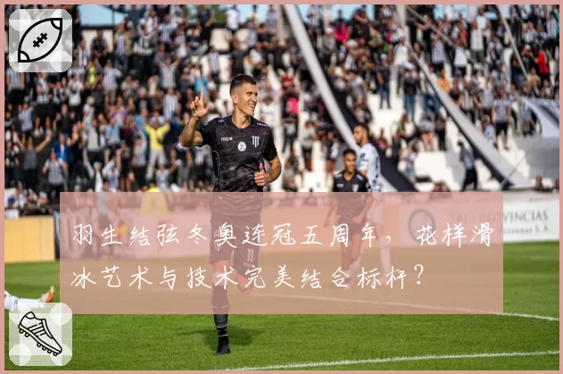 羽生结弦冬奥连冠五周年，花样滑冰艺术与技术完美结合标杆？