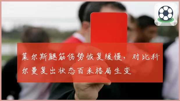 莱尔斯腿筋伤势恢复缓慢，对比科尔曼复出状态百米格局生变