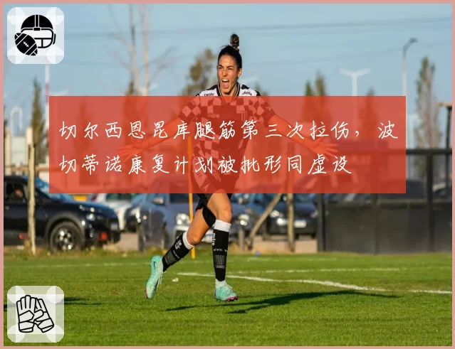 切尔西恩昆库腿筋第三次拉伤，波切蒂诺康复计划被批形同虚设