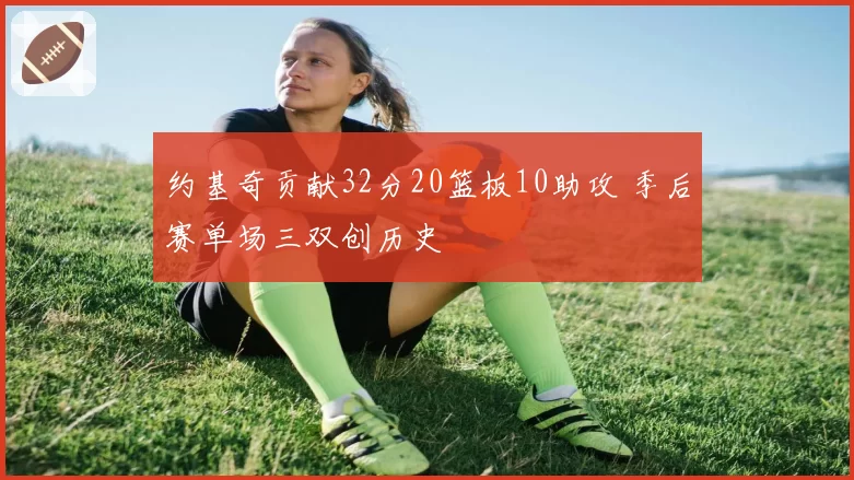约基奇贡献32分20篮板10助攻 季后赛单场三双创历史