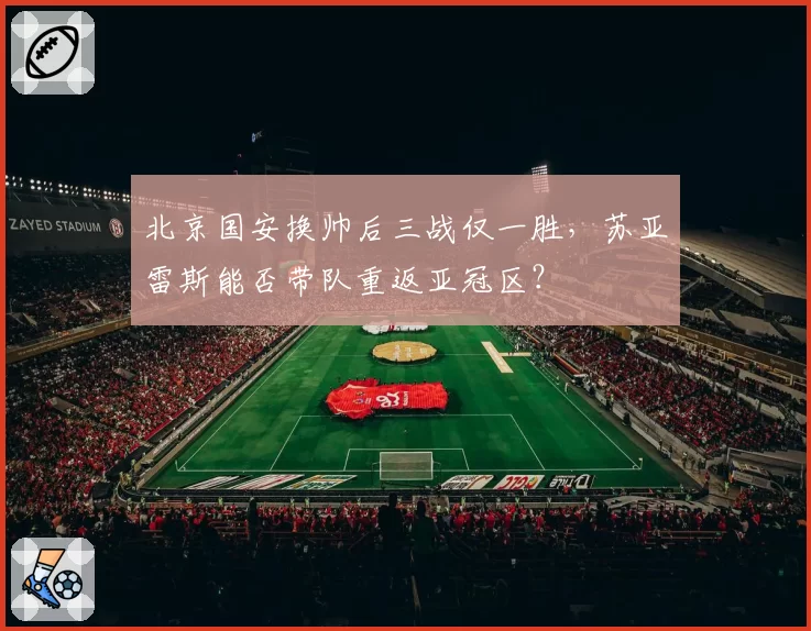 北京国安换帅后三战仅一胜,苏亚雷斯能否带队重返亚冠区?